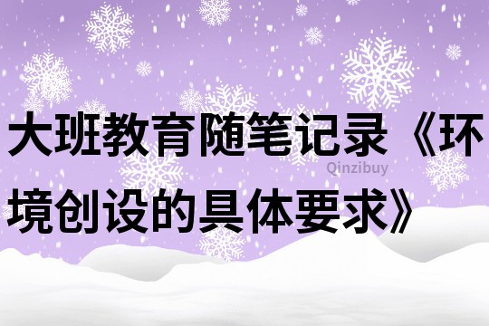 大班教育随笔记录《环境创设的具体要求》