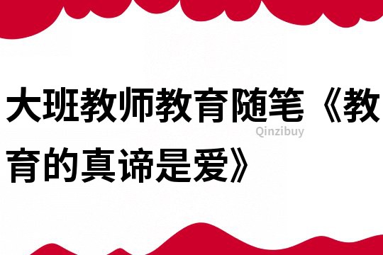 大班教师教育随笔《教育的真谛是爱》