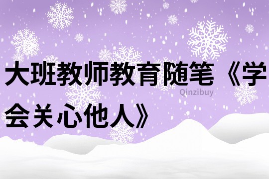 大班教师教育随笔《学会关心他人》