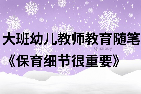 大班幼儿教师教育随笔《保育细节很重要》