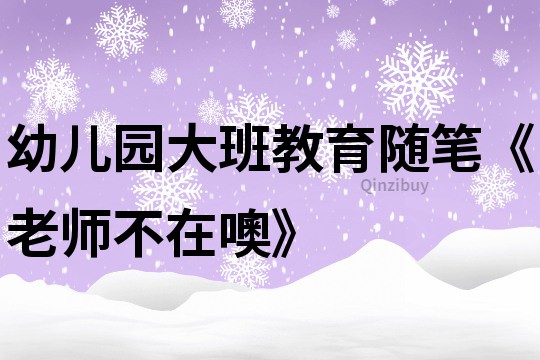 幼儿园大班教育随笔《老师不在噢》