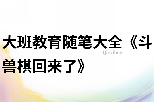 大班教育随笔大全《斗兽棋回来了》