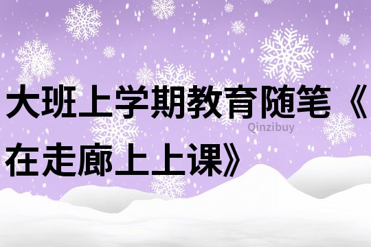 大班上学期教育随笔《在走廊上上课》