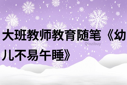 大班教师教育随笔《幼儿不易午睡》