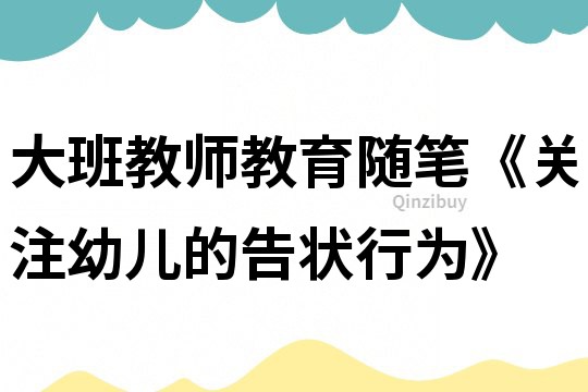 大班教师教育随笔《关注幼儿的告状行为》