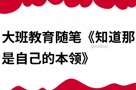 大班教育随笔《知道那是自己的本领》