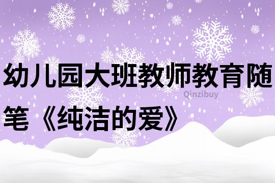 幼儿园大班教师教育随笔《纯洁的爱》