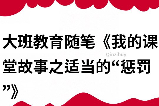 大班教育随笔《我的课堂故事之适当的“惩罚”》