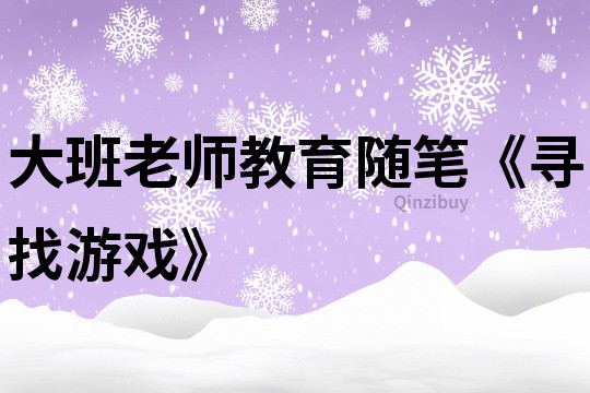 大班老师教育随笔《寻找游戏》