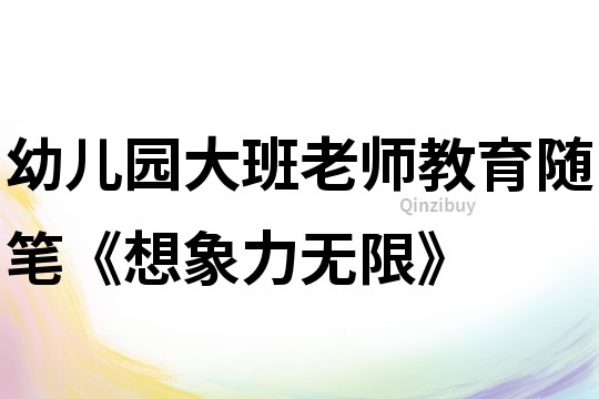 幼儿园大班老师教育随笔《想象力无限》