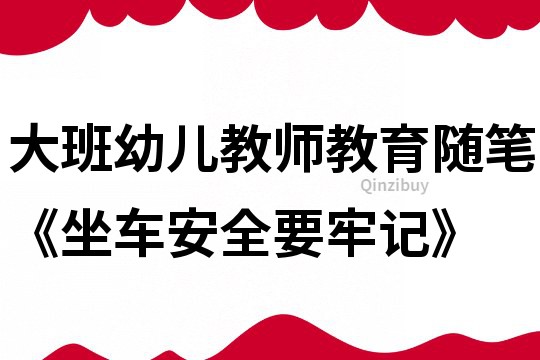 大班幼儿教师教育随笔《坐车安全要牢记》