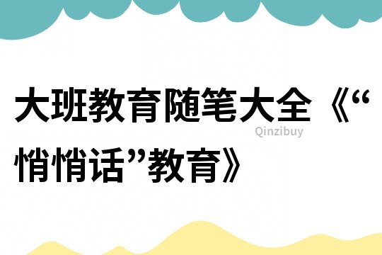 大班教育随笔大全《“悄悄话”教育》