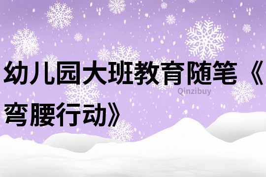 幼儿园大班教育随笔《弯腰行动》