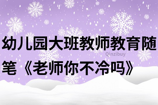 幼儿园大班教师教育随笔《老师你不冷吗》