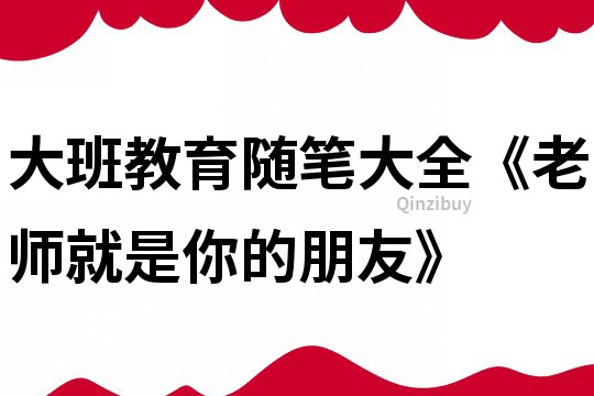 大班教育随笔大全《老师就是你的朋友》