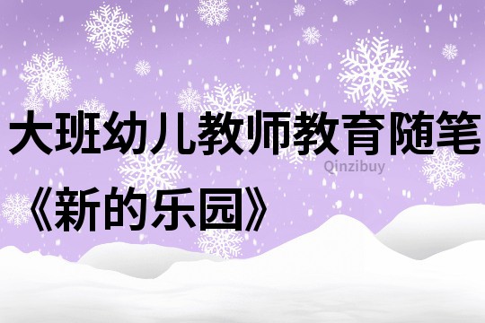 大班幼儿教师教育随笔《新的乐园》