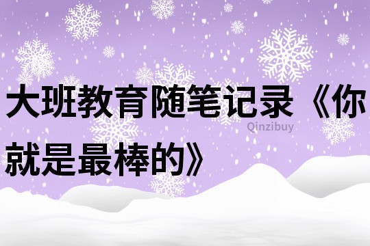 大班教育随笔记录《你就是最棒的》