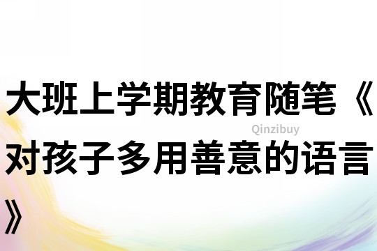 大班上学期教育随笔《对孩子多用善意的语言》