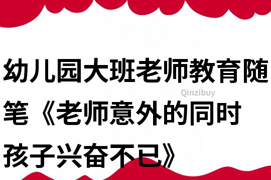 幼儿园大班老师教育随笔《老师意外的同时 孩子兴奋不已》