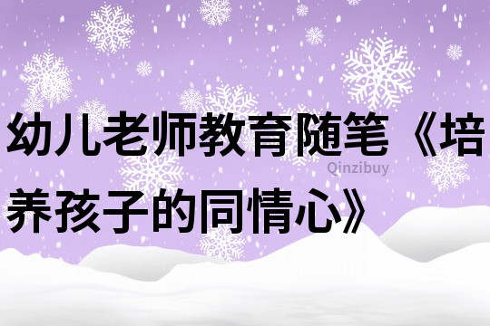 幼儿老师教育随笔《培养孩子的同情心》