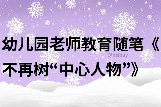 幼儿园老师教育随笔《不再树“中心人物”》