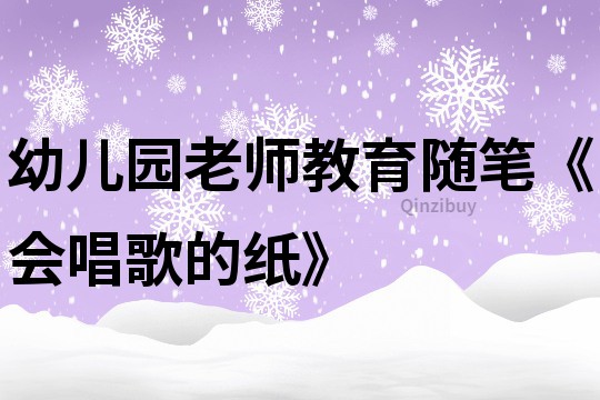 幼儿园老师教育随笔《会唱歌的纸》