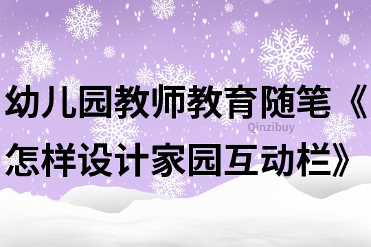 幼儿园教师教育随笔《怎样设计家园互动栏》