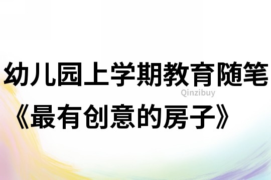 幼儿园上学期教育随笔《最有创意的房子》