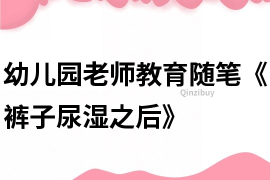 幼儿园老师教育随笔《裤子尿湿之后》