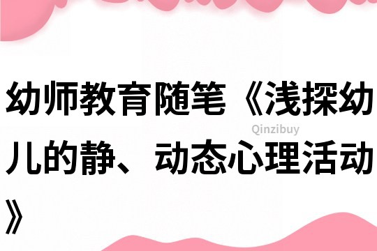 幼师教育随笔《浅探幼儿的静、动态心理活动》