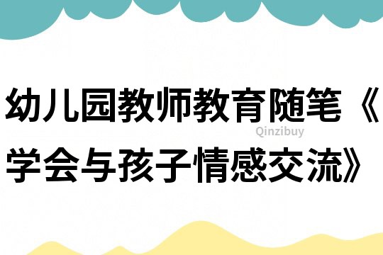 幼儿园教师教育随笔《学会与孩子情感交流》