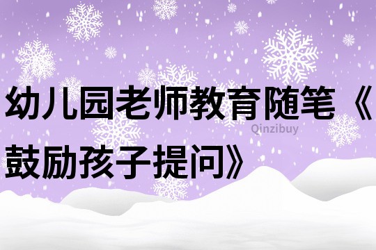 幼儿园老师教育随笔《鼓励孩子提问》