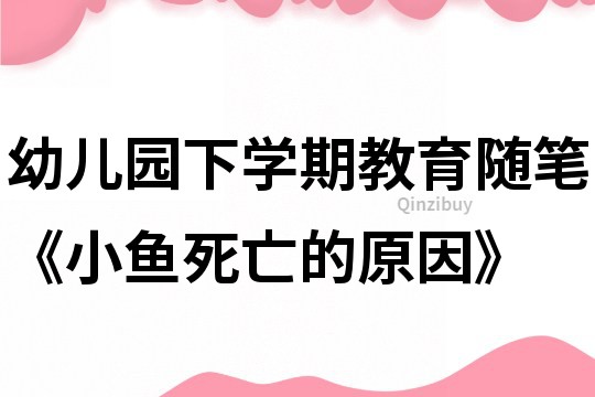 幼儿园下学期教育随笔《小鱼死亡的原因》