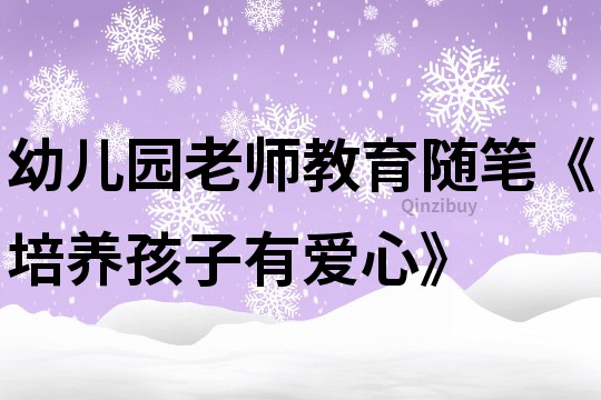 幼儿园老师教育随笔《培养孩子有爱心》