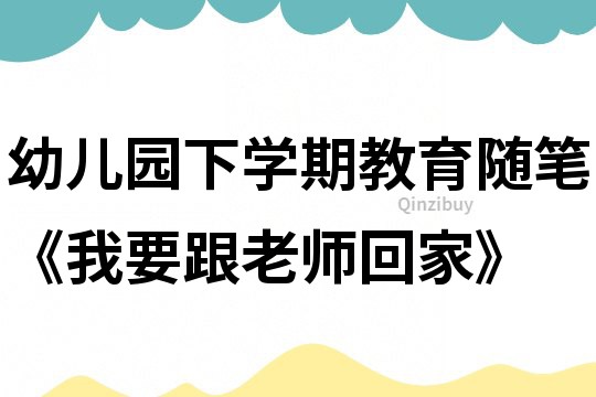 幼儿园下学期教育随笔《我要跟老师回家》