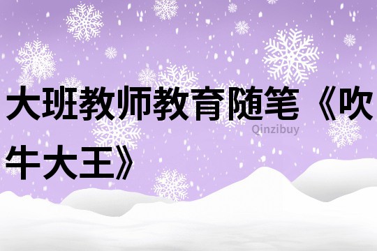 大班教师教育随笔《吹牛大王》