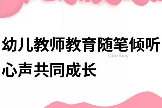 幼儿教师教育随笔：倾听心声共同成长