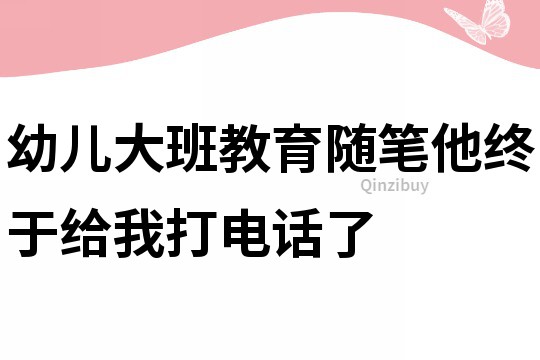 幼儿大班教育随笔：他终于给我打电话了