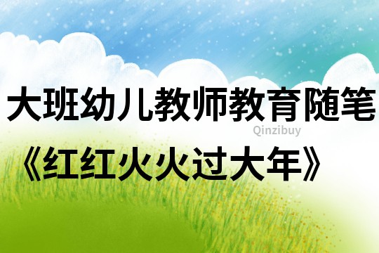 大班幼儿教师教育随笔《红红火火过大年》