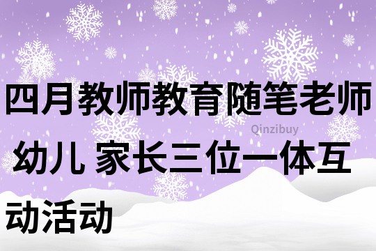 四月教师教育随笔：老师 幼儿 家长三位一体互动活动