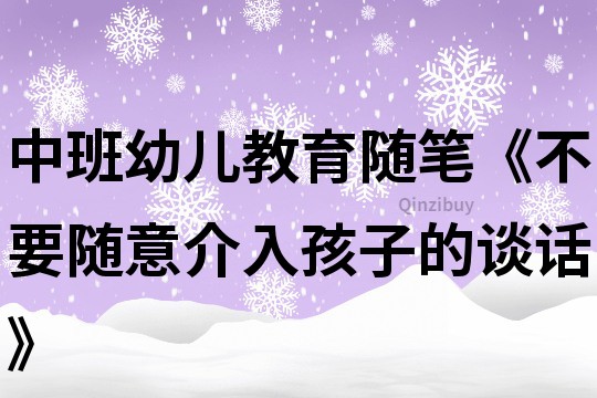 中班幼儿教育随笔《不要随意介入孩子的谈话》