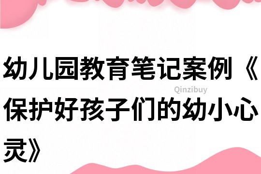 幼儿园教育笔记案例《保护好孩子们的幼小心灵》