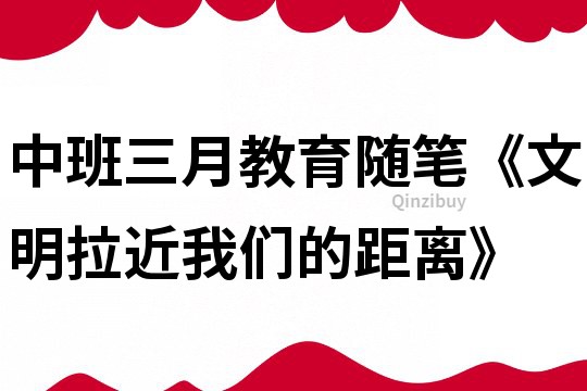 中班三月教育随笔《文明拉近我们的距离》