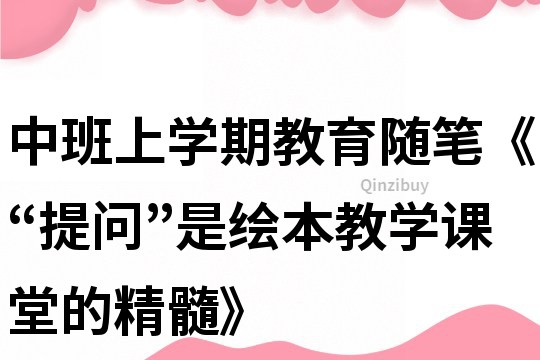 中班上学期教育随笔《“提问”是绘本教学课堂的精髓》