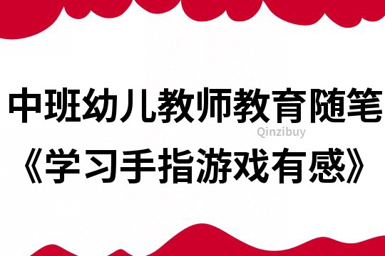 中班幼儿教师教育随笔《学习手指游戏有感》