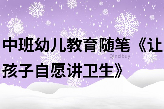 中班幼儿教育随笔《让孩子自愿讲卫生》