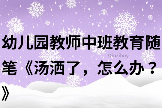 幼儿园教师中班教育随笔《汤洒了，怎么办？》