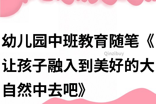 幼儿园中班教育随笔《让孩子融入到美好的大自然中去吧》