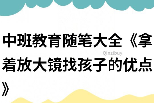 中班教育随笔大全《拿着放大镜找孩子的优点》