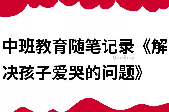 中班教育随笔记录《解决孩子爱哭的问题》